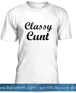 Classy Cunt Tshirt