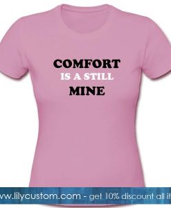 Comfort Is a Still Mine T Shirt