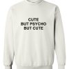 Cute but psycho but cute Sweatshirt