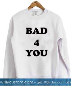 Bad 4 you sweatshirt