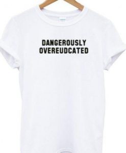 Dangerously Overeudcated t shirt