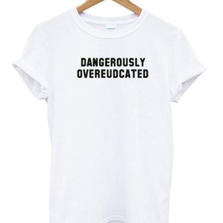 Dangerously Overeudcated t shirt