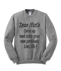 Dear Math Grow Up And Slove Your Own Problem Sweatshirt   SU