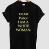 Dear Police i Am a White Woman t shirt