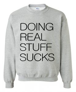 Doing real stuff sucks Sweatshirt