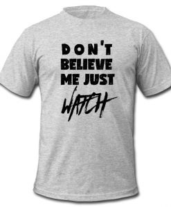 Don't Believe Me Just Watch t shirt