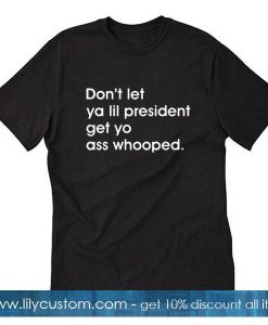 Don't Let Ya Lil President Get Yo Ass Whooped T-Shirt