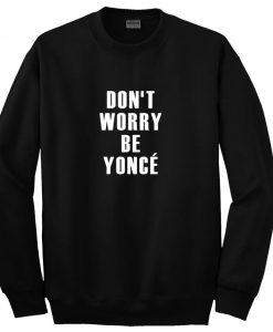 Don't Worry Be Yonce Sweatshirt