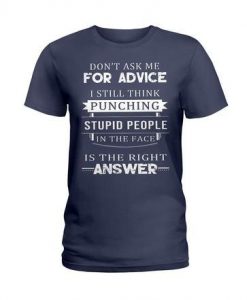Don’t ask me for advice I still think punching stupid people in the face is the right answer  T Shirt SU