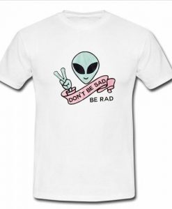 Don't be sad be rad t shirt