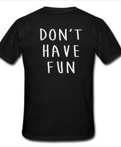 Don't have fun t shirt