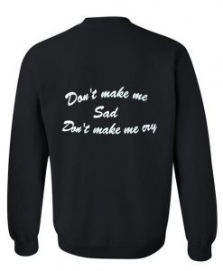 Don't make sad Don't make me cry sweatshirt back