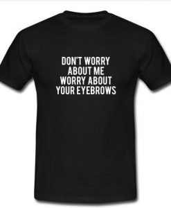 Don't worry about me worry t shirt