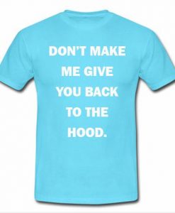 Dont make me give you back to the hood shirt
