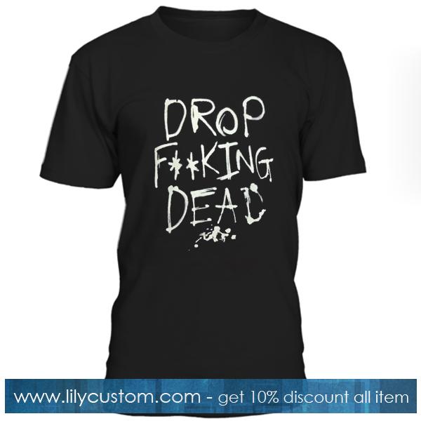 Drop Fucking Dead T Shirt