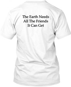 Earth Needs All the Friends tshirt back