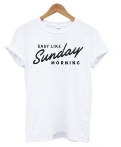 Easy Like Sunday Morning White T shirt