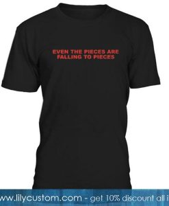 Even the Pieces are Falling to Pieces T-Shirt