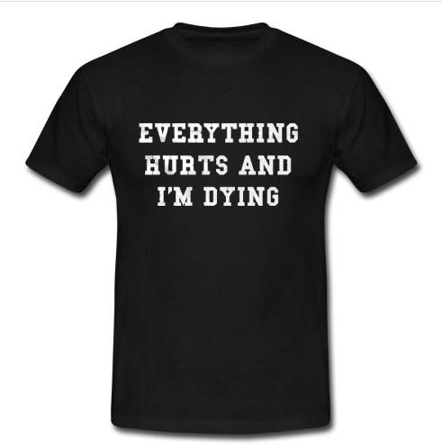 Everything Hurts And I'm Dying T Shirt