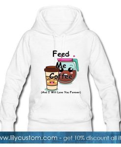 Feed Me Coffee And I Will Love You Forever Hoodie