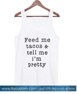 Feed Me Tacos & Tell Me I'm Pretty Tank top