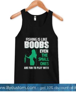 Fishing is like a boobs even the small ones are fun to play with Tank Top