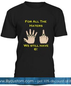 For All The Haters We Still Have T Shirt