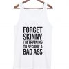 Forget skinny im training to become a bad ass tanktop