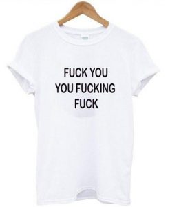 Fuck You You Fucking Fuck shirt