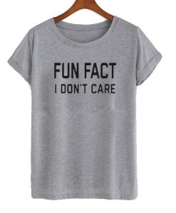 Fun Fact I Don't Care t shirt