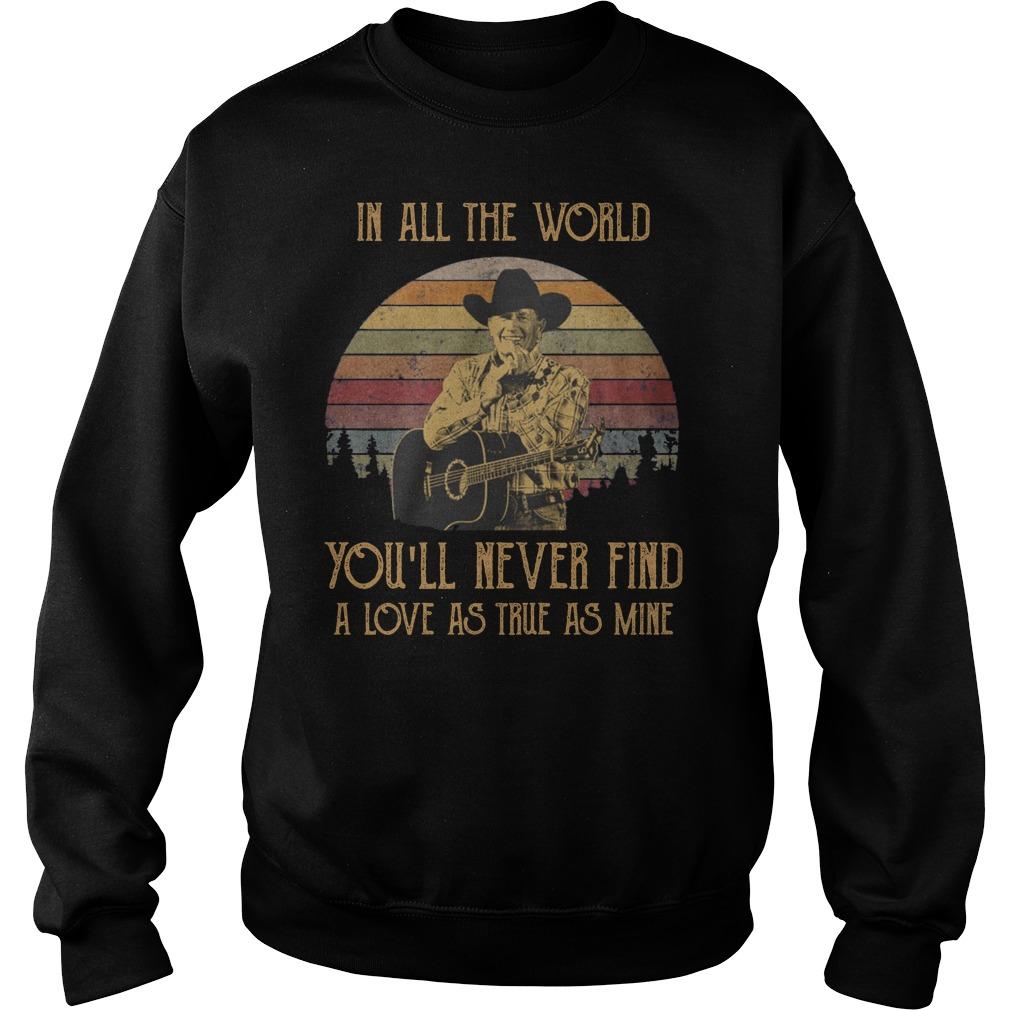 George Strait in all the world you will never find a love as true as mine Sweatshirt   SU