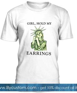 Girl Hold My Earrings T Shirt