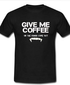 Give Me Coffee or My Fangs t shirt