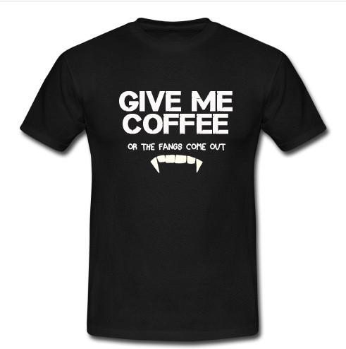 Give Me Coffee or My Fangs t shirt