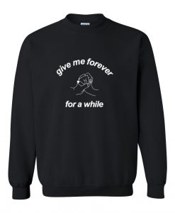 Give me forever for a while Sweatshirt