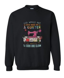 God Would Not Have Made Me A Quilter Sweatshirt   SU