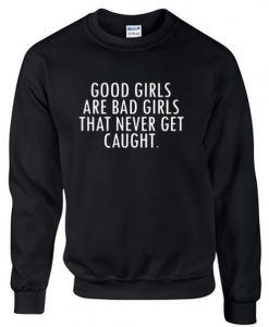 Good Girls are Bad Girls that Never get Caught sweatshirt