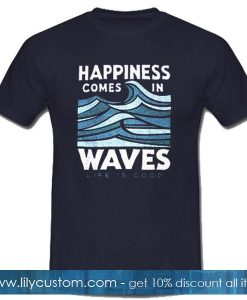 Happiness Comes In Waves Life Is Good T-Shirt