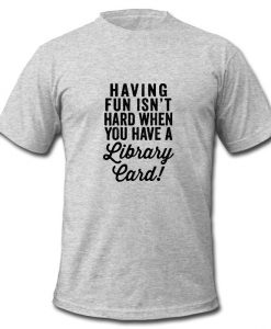 Having Fun Isn't Hard t shirt