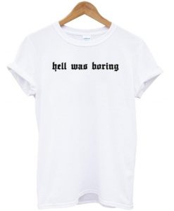 Hell Was Boring T shirt