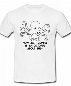 How am I gonna be an Octopus tshirt