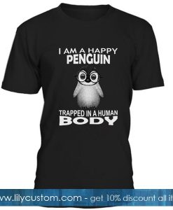 I Am A Happy Penguin Trapped In A Human Body T Shirt