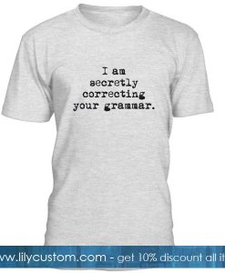 I Am Secretly Correcting Your Grammar Tshirt