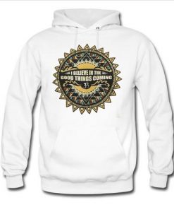 I Believe in The Good Things Coming Hoodie