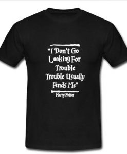 I Don't Go Looking For Trouble t shirt