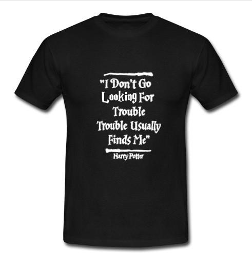 I Don't Go Looking For Trouble t shirt