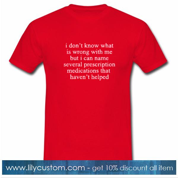 I Don't Know What Is Wrong With Me Quote T Shirt
