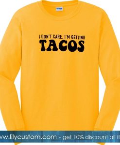 I Dont Care Im Getting Tacos Sweatshirt