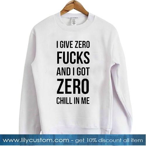 I Give Zero FUCKS And I Got ZERO Chill In Me Sweatshirt