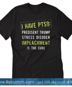 I Have Ptsd President Trump T-Shirt